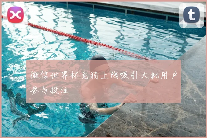 微信世界杯竞猜上线吸引大批用户参与投注