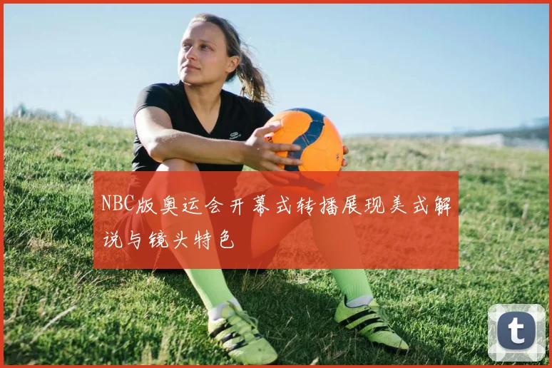 NBC版奥运会开幕式转播展现美式解说与镜头特色