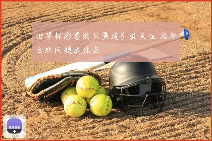 世界杯彩票购买渠道引发关注 购彩合规问题成焦点
