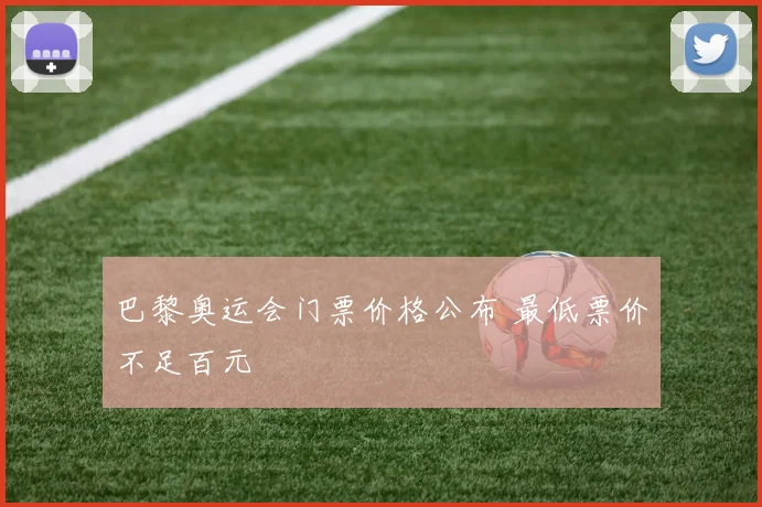 巴黎奥运会门票价格公布 最低票价不足百元