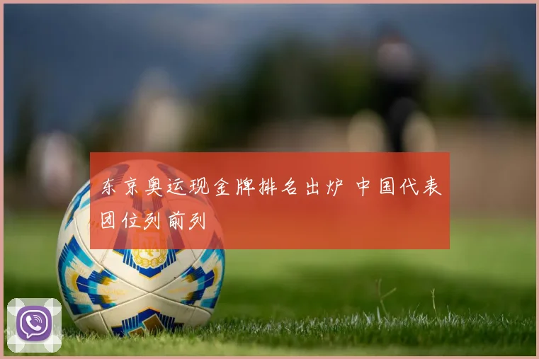 东京奥运现金牌排名出炉 中国代表团位列前列