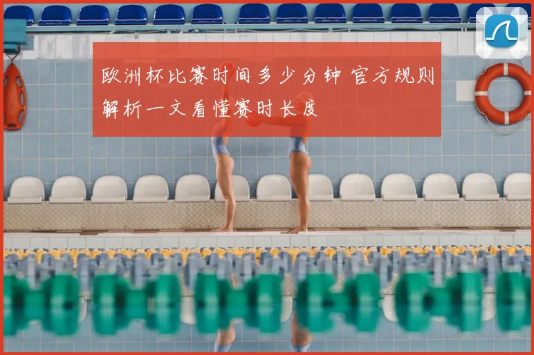 欧洲杯比赛时间多少分钟 官方规则解析一文看懂赛时长度