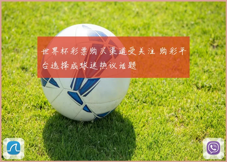 世界杯彩票购买渠道受关注 购彩平台选择成球迷热议话题