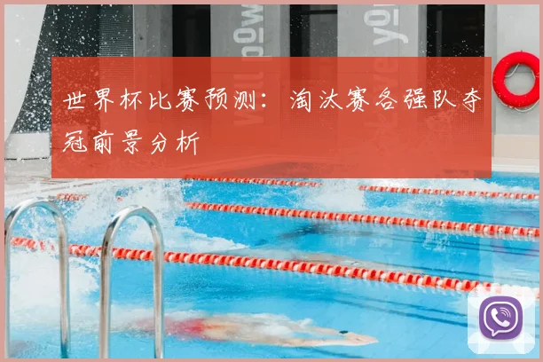 世界杯比赛预测:淘汰赛各强队夺冠前景分析