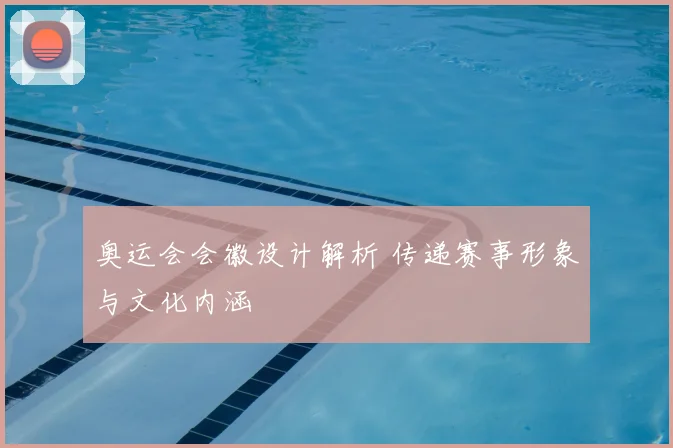 奥运会会徽设计解析 传递赛事形象与文化内涵