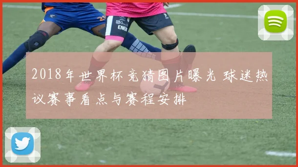 2018年世界杯竞猜图片曝光 球迷热议赛事看点与赛程安排